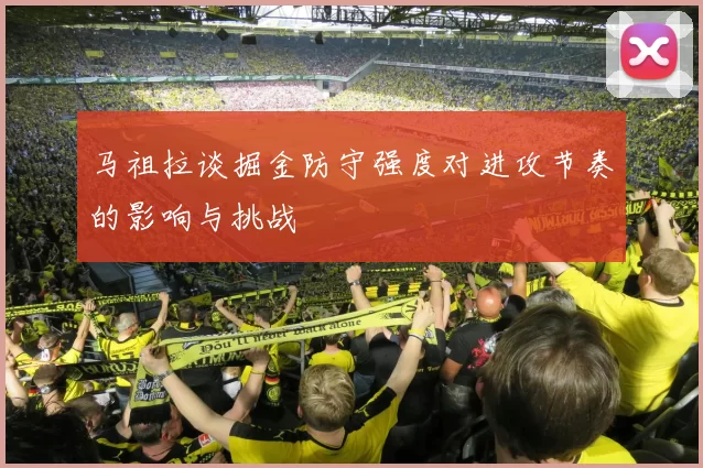 马祖拉谈掘金防守强度对进攻节奏的影响与挑战