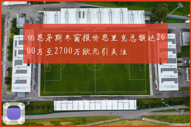 伯恩茅斯冬窗报价恩里克总额达2600万至2700万欧元引关注