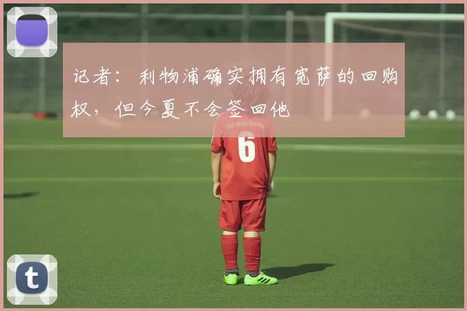 记者：利物浦确实拥有宽萨的回购权，但今夏不会签回他