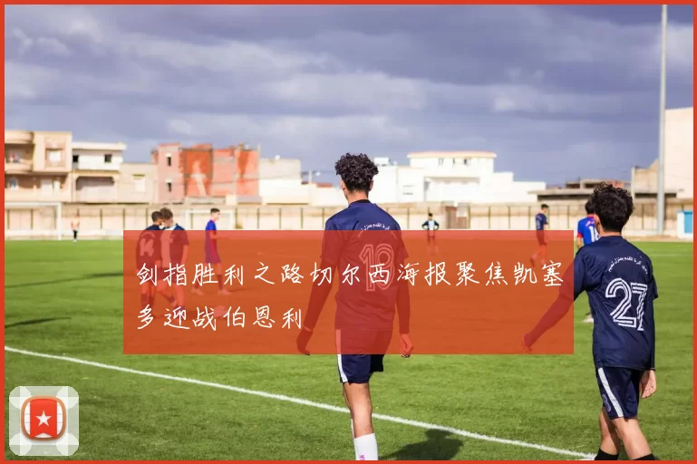 剑指胜利之路切尔西海报聚焦凯塞多迎战伯恩利