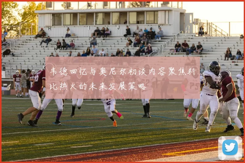 韦德回忆与奥尼尔初谈内容聚焦科比热火的未来发展策略