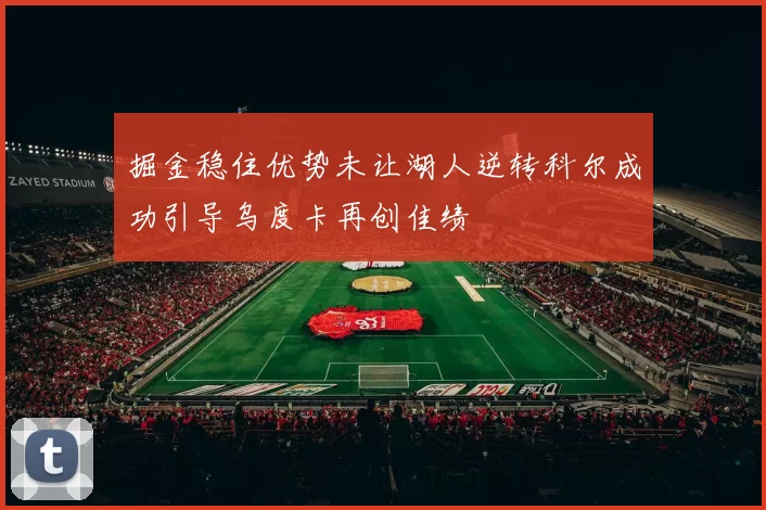 掘金稳住优势未让湖人逆转科尔成功引导乌度卡再创佳绩