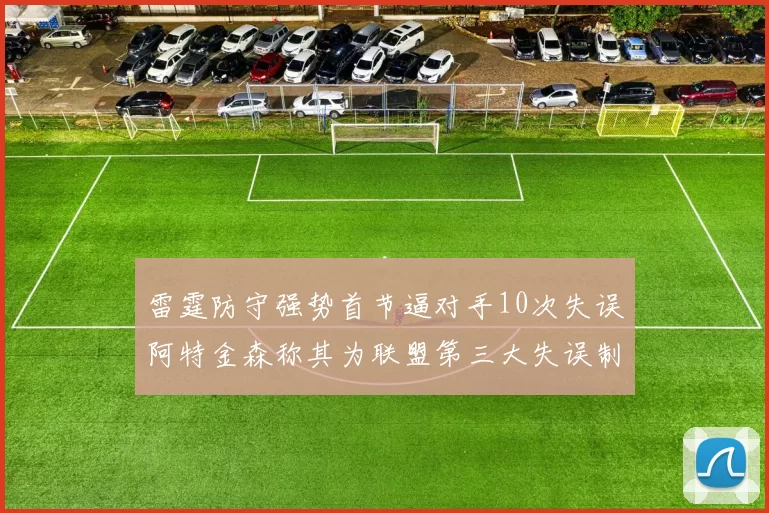 雷霆防守强势首节逼对手10次失误阿特金森称其为联盟第三大失误制造者